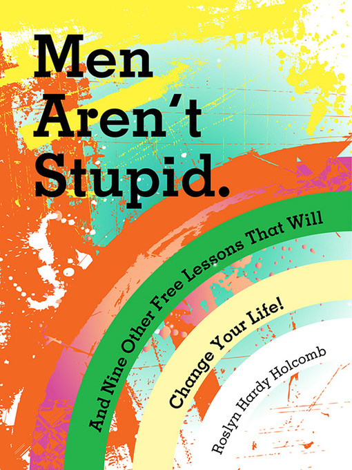 Title details for Men Aren't Stupid. and Nine Other Free Lessons That Will Change Your Life by Roslyn Hardy Holcomb - Available